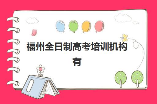 福州全日制高考培训机构有哪些？2025年十大名校特色解析与择校指南