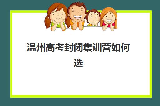 温州高考封闭集训营如何选？2025年十大基地特色对比与提分攻略