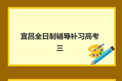 宜昌全日制辅导补习高考三大机构服务成本公示如何查询？2025年最新费用明细与科学择校全指南