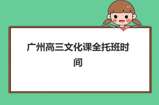 广州高三文化课全托班时间如何安排？2025年考试时间与高效备考全攻略