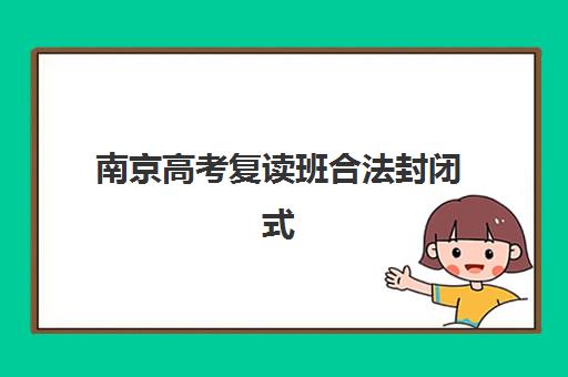 南京高考复读班合法封闭式集训营地址在哪？2025年最新校区分布与实地考察指南
