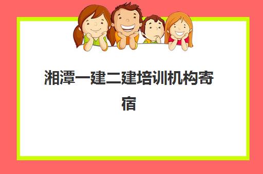 湘潭一建二建培训机构寄宿基地如何选择？2025年最新权威排名、各校特色对比与科学择校全攻略