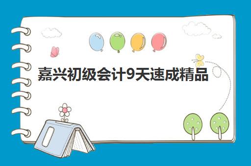 嘉兴初级会计9天速成精品课程面试培训机构哪家好？2025年最新权威评测、面试技巧与择校避坑全指南