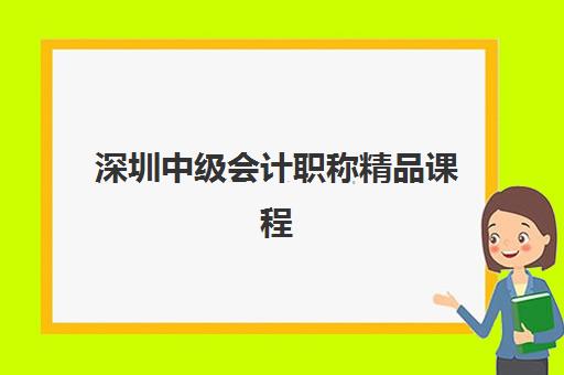 深圳中级会计职称精品课程培训班哪个比较好一点？2025年最新权威排名、择校标准与成功经验全解析