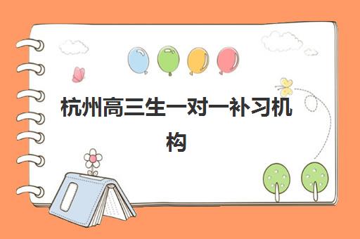 杭州高三生一对一补习机构培训班哪家好多少钱？2025年最新排名、收费标准与择校全指南