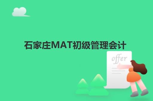 石家庄MAT初级管理会计师精品课程头部机构年度白皮书如何获取？2025年最新数据解读与择校指南全解析