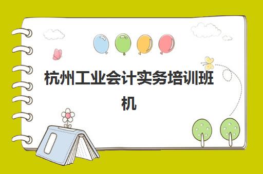 杭州工业会计实务培训班机构发展指数TOP5如何查询？2025年最新权威排名、各校特色解析与科学择校全指南