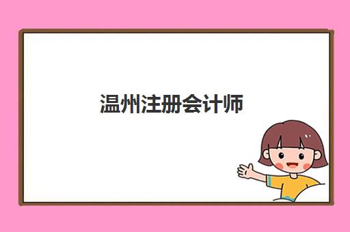 温州注册会计师（CPA）培训课程培训机构有哪些地方好？2025年最新推荐详情、选择标准与报名指南全解析