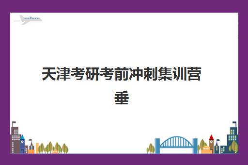 天津考研考前冲刺集训营垂直领域TOP10如何选择？2025年最新排名解析、特色对比与科学择校全指南