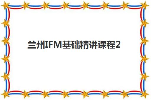 兰州IFM基础精讲课程2025考试地点如何查询？官方考点分布与备考全攻略