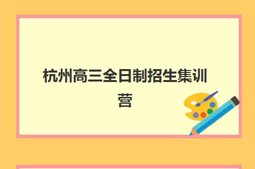 杭州高三全日制招生集训营排名前十的学校有哪些？2025年最新榜单、择校指南与成功案例解析