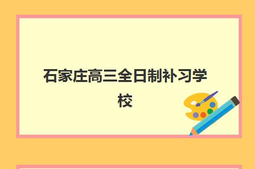 石家庄高三全日制补习学校辅导机构排名榜单如何查询？2023年最新权威排名、择校标准与成功经验全解析