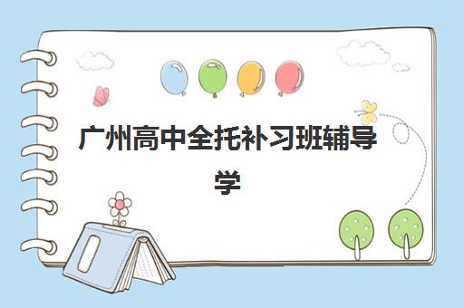 广州高中全托补习班辅导学校哪家好一点？2025年权威排名解析、择校标准与成功案例全指南