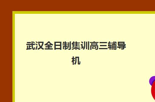 武汉全日制集训高三辅导机构有哪些地方如何查找？2025年最新机构分布图、选址技巧与报名流程详解