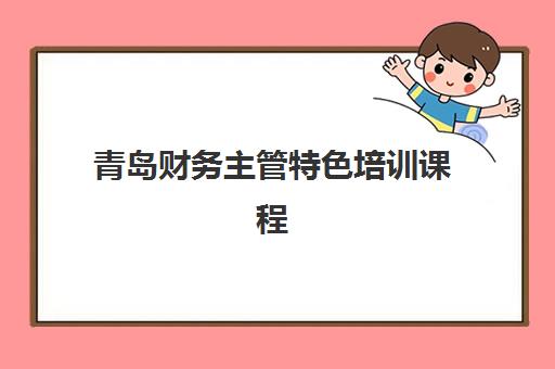 青岛财务主管特色培训课程最容易的大学是哪个？2025年零基础友好型课程推荐、择校策略与快速入门指南
