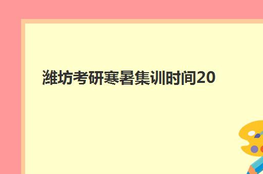 潍坊考研寒暑集训时间2025年具体时间，最新课程表、机构选择与备考指南全解析
