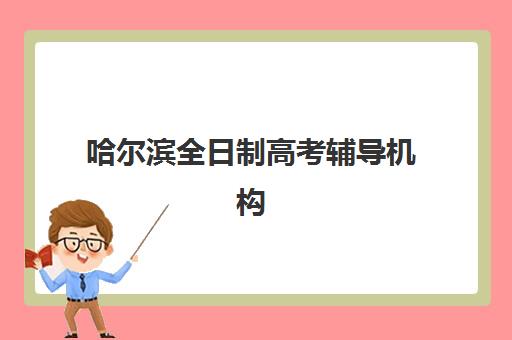 哈尔滨全日制高考辅导机构排名榜前十名如何选择？2025年最新权威榜单解析与择校指南