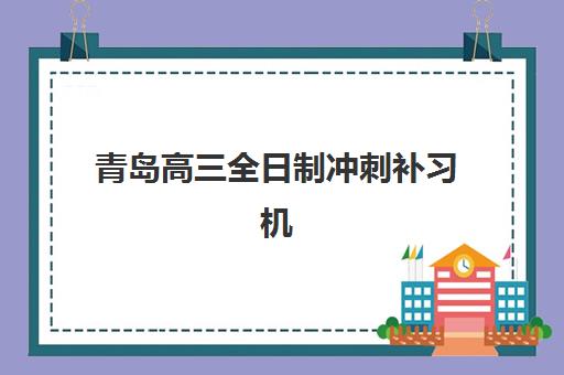 青岛高三全日制冲刺补习机构辅导机构哪家好一点？2025年最新排名、择校指南与成功案例解析