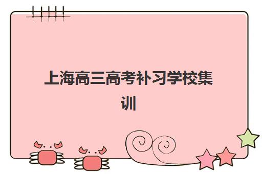 上海高三高考补习学校集训营哪家口碑好？2025年最新权威排名、各校特色解析与科学择校全指南