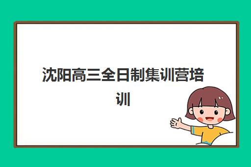 沈阳高三全日制集训营培训机构费用究竟高不高？2025年最新收费数据全景解读、性价比分析与科学择校全指南