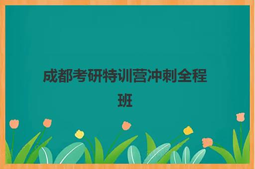 成都考研特训营冲刺全程班预报名费用多少钱啊？2025年各机构价格明细、选择技巧与性价比全解析