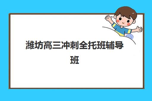潍坊高三冲刺全托班辅导班有哪些地方招生？2025年招生机构全景图、报名指南与科学择校策略