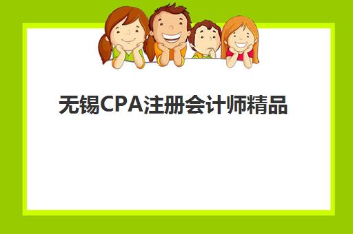 无锡CPA注册会计师精品课程辅导培训机构哪家好一点？2025年最新排名解析、课程对比与科学择校全指南