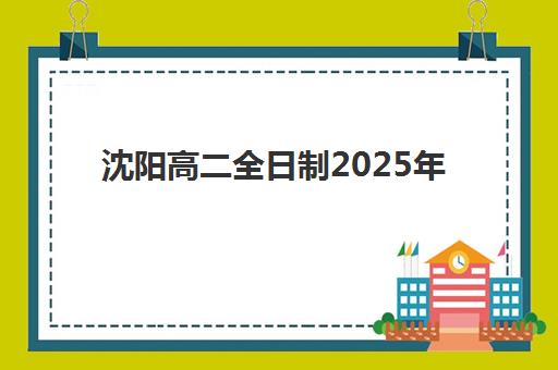 沈阳高二全日制2025年要求多少分？最新权威分数解读、备考策略与择校指南全攻略