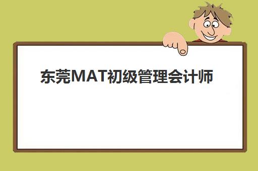 东莞MAT初级管理会计师精品课程机构教研能力TOP5如何选？2025年教研实力最强五家机构深度评测与择校指南