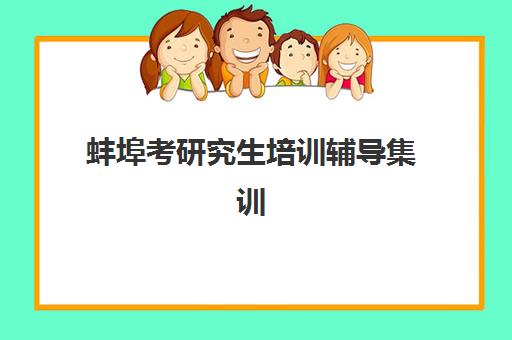 蚌埠考研究生培训辅导集训营辅导机构有哪些学校好？2025年最新排名榜单、择校标准与成功案例全解析