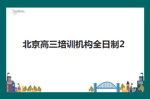 北京高三培训机构全日制2025年时间公布如何查询？最新开学时间与高性价比机构选择全攻略
