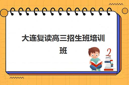 大连复读高三招生班培训班哪个比较好？2025年最新排名榜单与科学择校全攻略