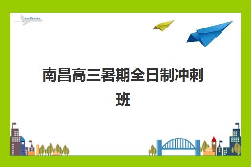 南昌高三暑期全日制冲刺班2025年报名时间如何安排？最新时间表、报名流程与备考指南