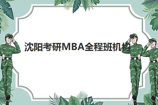 沈阳考研MBA全程班机构哪家好？2025年实力排名榜单、课程特色与科学择校全指南