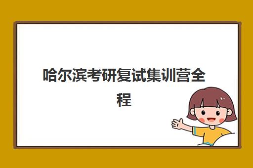 哈尔滨考研复试集训营全程班培训机构哪家好？2023年最新权威机构推荐、课程对比与择校指南全解析