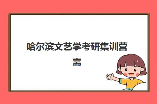 哈尔滨文艺学考研集训营需要现场确认吗现在？2025年最新政策解读、确认流程与备考全指南