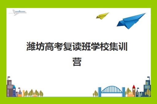 潍坊高考复读班学校集训营哪个比较好网？2025年最新十大机构权威排名、择校指南与成功案例全解析