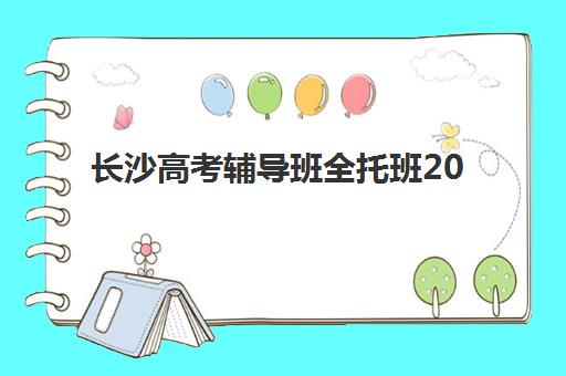 长沙高考辅导班全托班2025辅导班哪儿最好？最新权威排名、择校标准与报名全攻略全解析