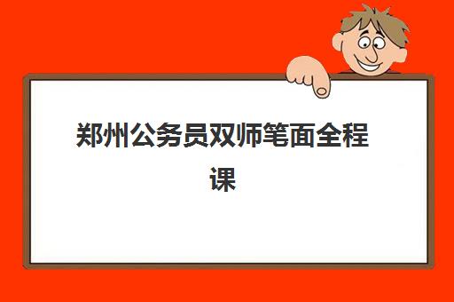 郑州公务员双师笔面全程课程高性价比公办机构TOP5如何选择？2025年最新排名、课程特色与报班全指南