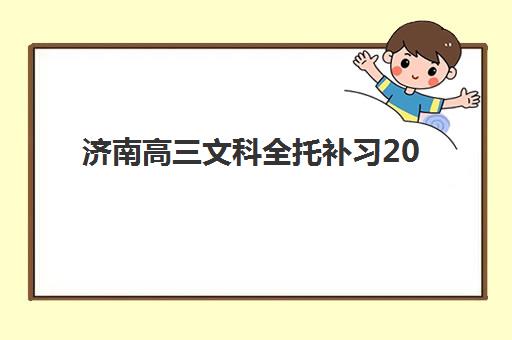 济南高三文科全托补习2025年报名时间表如何安排？最新招生时间、择校指南与备考全攻略