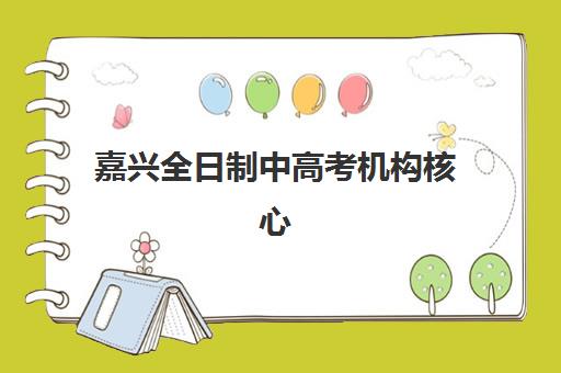 嘉兴全日制中高考机构核心竞争力对比如何分析？2025年最新评估体系与择校指南全解析