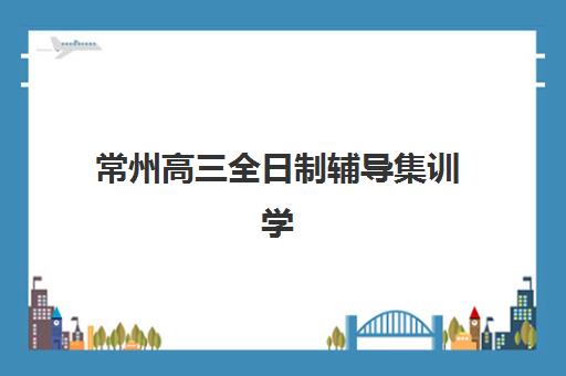 常州高三全日制辅导集训学校报名确认时间是几号啊?2025年最新时间节点、材料准备与择校全指南 常州高三全日制辅导集训学校报名确认时间是几号啊?2025年最新时间节点、材料准备与择校全指南