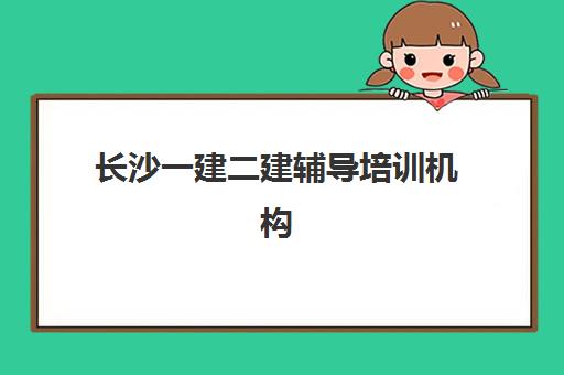 长沙一建二建辅导培训机构哪家好？2025年最新排名解析、择校指南与避坑攻略