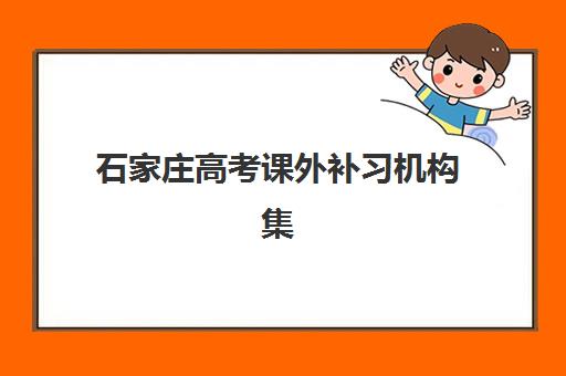 石家庄高考课外补习机构集训营排名榜单公布如何查询？2025年最新榜单解析、择校指南与成功案例全攻略