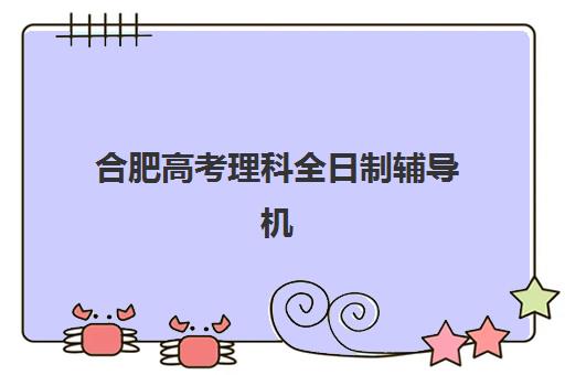 合肥高考理科全日制辅导机构哪家强？2025年五大高口碑学校课程特色与择校指南