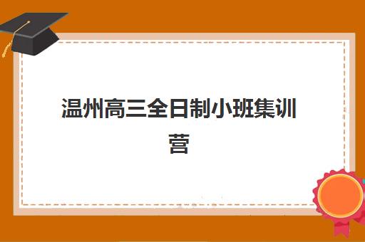 温州高三全日制小班集训营排名前十名有哪些？2025年最新权威榜单、各机构特色解析与择校全攻略