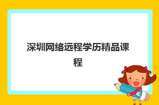 深圳网络远程学历精品课程辅导培训机构有哪些学校？2025年权威前十排名、课程特色与择校全指南
