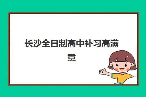 长沙全日制高中补习高满意度机构TOP5如何选择？2023年最新排名、择校指南与成功案例深度解析