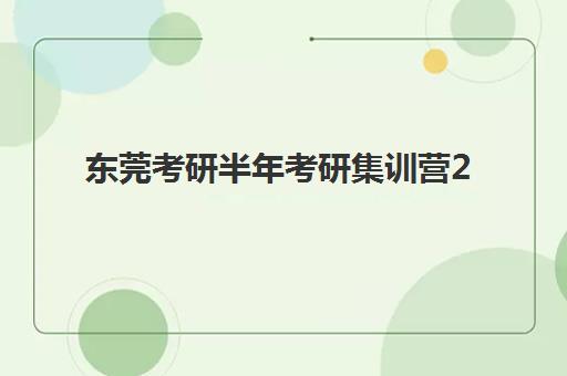 东莞考研半年考研集训营2025年报名人数统计如何查询？最新数据解读与高性价比选择指南