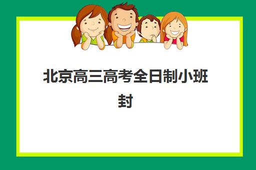 北京高三高考全日制小班封闭式集训营有哪些？2025年最新权威排名、各校特色优势与科学择校全攻略
